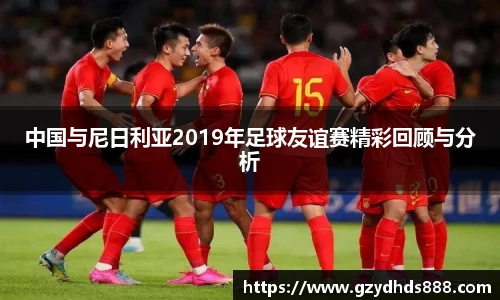 中国与尼日利亚2019年足球友谊赛精彩回顾与分析